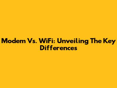 Modem Vs. WiFi: Unveiling The Key Differences