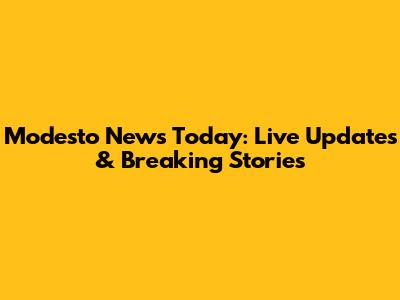 Modesto News Today: Live Updates & Breaking Stories