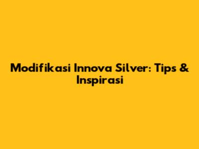Modifikasi Innova Silver: Tips & Inspirasi