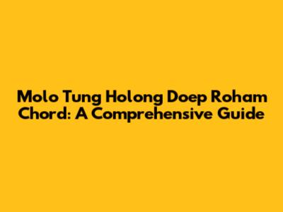 Molo Tung Holong Doep Roham Chord: A Comprehensive Guide