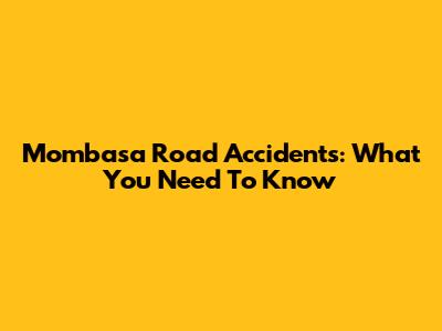 Mombasa Road Accidents: What You Need To Know