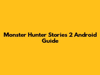 Monster Hunter Stories 2 Android Guide