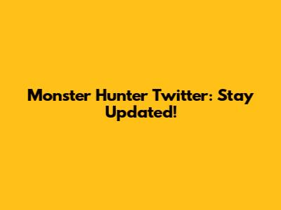 Monster Hunter Twitter: Stay Updated!