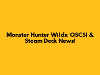 Monster Hunter Wilds: OSCSI & Steam Deck News!