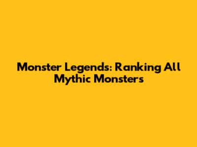 Monster Legends: Ranking All Mythic Monsters