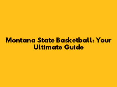 Montana State Basketball: Your Ultimate Guide