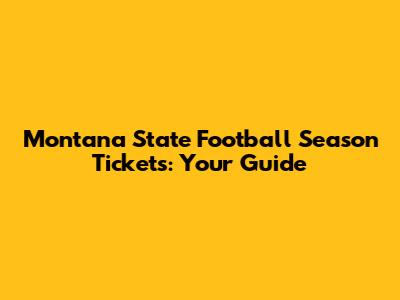 Montana State Football Season Tickets: Your Guide