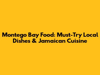 Montego Bay Food: Must-Try Local Dishes & Jamaican Cuisine