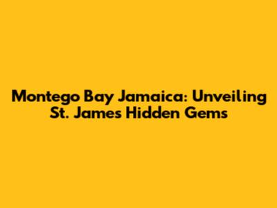 Montego Bay Jamaica: Unveiling St. James' Hidden Gems