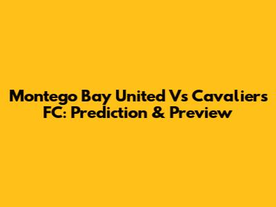Montego Bay United Vs Cavaliers FC: Prediction & Preview