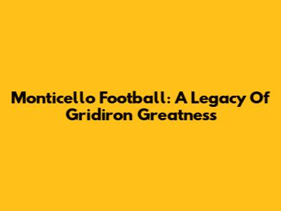 Monticello Football: A Legacy Of Gridiron Greatness
