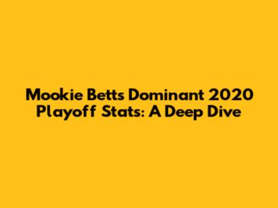 Mookie Betts' Dominant 2020 Playoff Stats: A Deep Dive