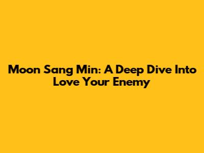 Moon Sang Min: A Deep Dive Into "Love Your Enemy"