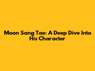 Moon Sang Tae: A Deep Dive Into His Character