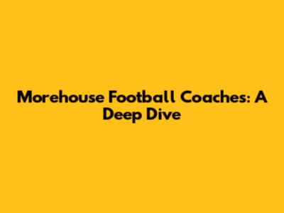 Morehouse Football Coaches: A Deep Dive