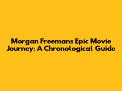 Morgan Freeman's Epic Movie Journey: A Chronological Guide