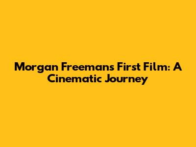 Morgan Freeman's First Film: A Cinematic Journey