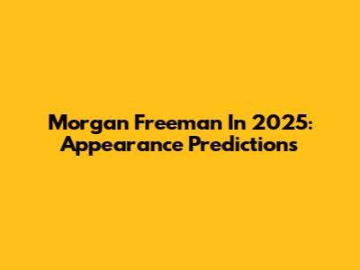 Morgan Freeman In 2025: Appearance Predictions