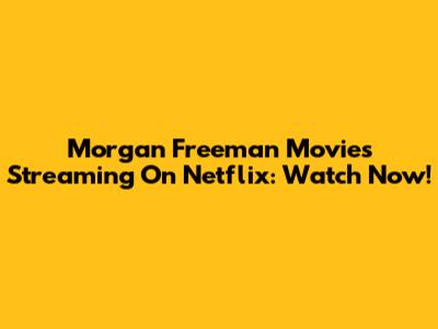 Morgan Freeman Movies Streaming On Netflix: Watch Now!