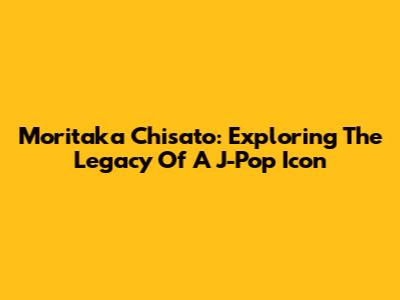 Moritaka Chisato: Exploring The Legacy Of A J-Pop Icon