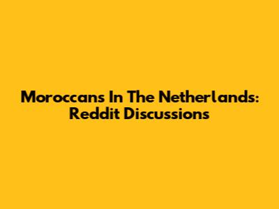 Moroccans In The Netherlands: Reddit Discussions