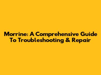 Morrine: A Comprehensive Guide To Troubleshooting & Repair