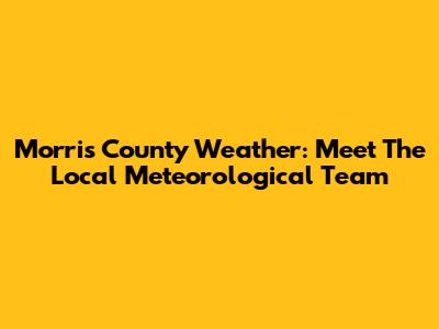 Morris County Weather: Meet The Local Meteorological Team