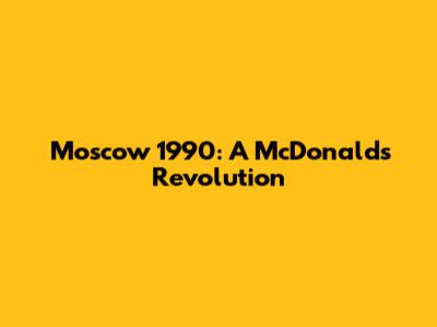 Moscow 1990: A McDonald's Revolution