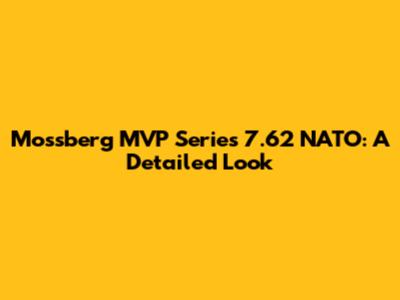 Mossberg MVP Series 7.62 NATO: A Detailed Look