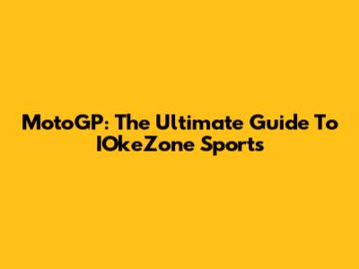 MotoGP: The Ultimate Guide To IOkeZone Sports