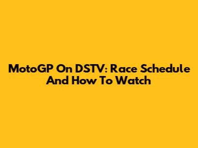 MotoGP On DSTV: Race Schedule And How To Watch