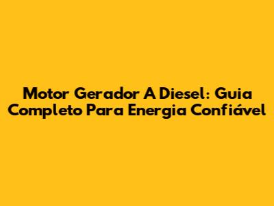 Motor Gerador A Diesel: Guia Completo Para Energia Confiável