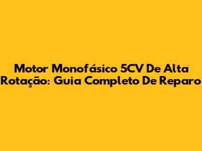 Motor Monofásico 5CV De Alta Rotação: Guia Completo De Reparo