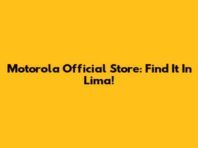 Motorola Official Store: Find It In Lima!