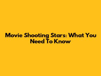 Movie Shooting Stars: What You Need To Know