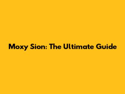 Moxy Sion: The Ultimate Guide