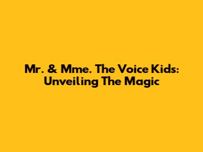 Mr. & Mme. The Voice Kids: Unveiling The Magic