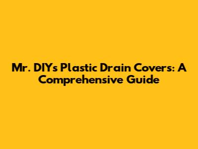 Mr. DIY's Plastic Drain Covers: A Comprehensive Guide