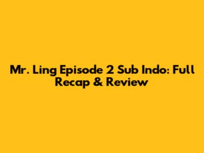 Mr. Ling Episode 2 Sub Indo: Full Recap & Review