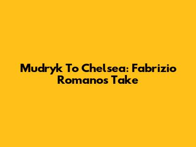 Mudryk To Chelsea: Fabrizio Romano's Take