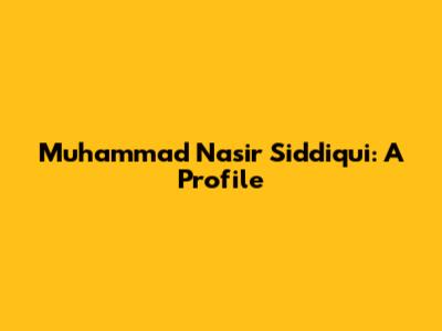 Muhammad Nasir Siddiqui: A Profile
