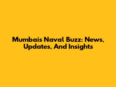 Mumbai's Naval Buzz: News, Updates, And Insights