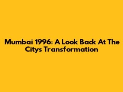 Mumbai 1996: A Look Back At The City's Transformation