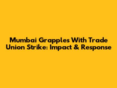 Mumbai Grapples With Trade Union Strike: Impact & Response