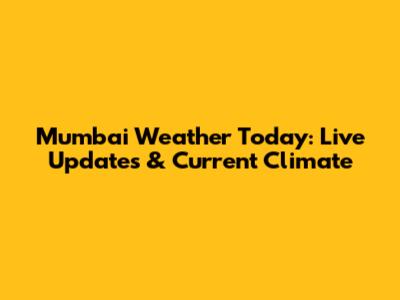 Mumbai Weather Today: Live Updates & Current Climate
