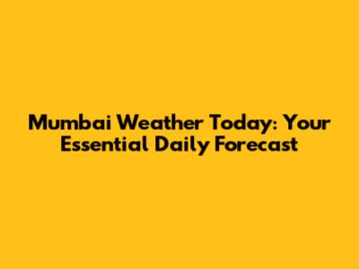 Mumbai Weather Today: Your Essential Daily Forecast
