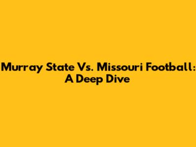 Murray State Vs. Missouri Football: A Deep Dive
