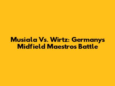 Musiala Vs. Wirtz: Germany's Midfield Maestros Battle
