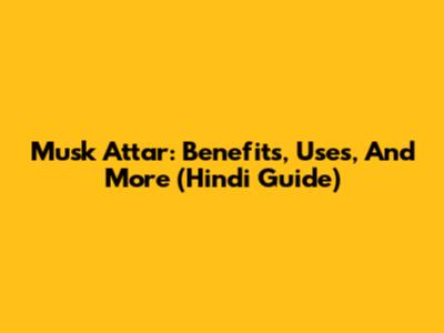 Musk Attar: Benefits, Uses, And More (Hindi Guide)