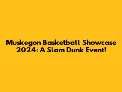 Muskegon Basketball Showcase 2024: A Slam Dunk Event!